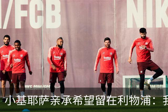 小基耶萨亲承希望留在利物浦：我在这很开心，新教练上任是新篇章