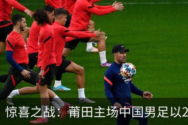 惊喜之战：莆田主场中国男足以2比1力克阿根廷青年队