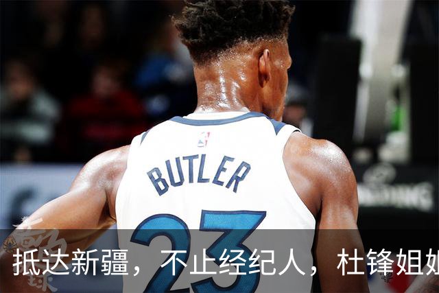 抵达新疆，不止经纪人，杜锋姐姐上任，亮相新岗位，薪酬曝光