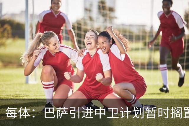 每体：巴萨引进中卫计划暂时搁置，首要目标是签阿尔瓦雷斯
