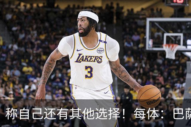 称自己还有其他选择！每体：巴萨很愤怒B席言论，不会再参与竞争