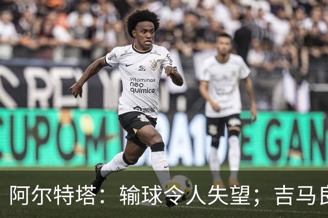 阿尔特塔：输球令人失望；吉马良斯？不谈还不是阿森纳的球员