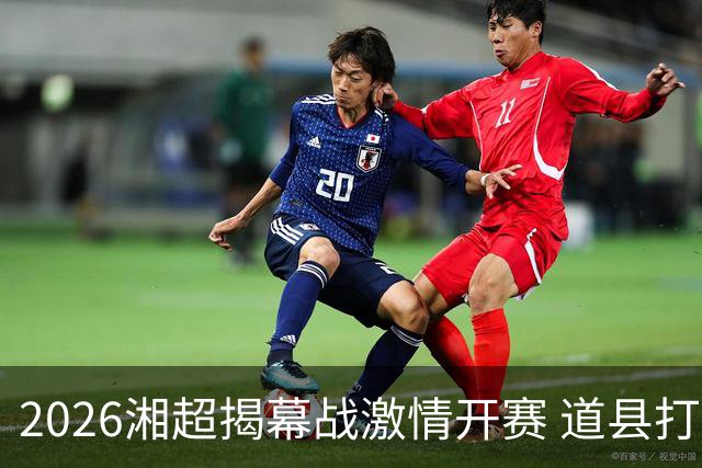 2026湘超揭幕战激情开赛 道县打造湘超联赛暖心第二现场