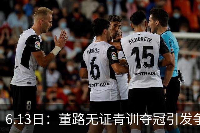 6.13日：董路无证青训夺冠引发争议：中国足球容不下一条鲶鱼？