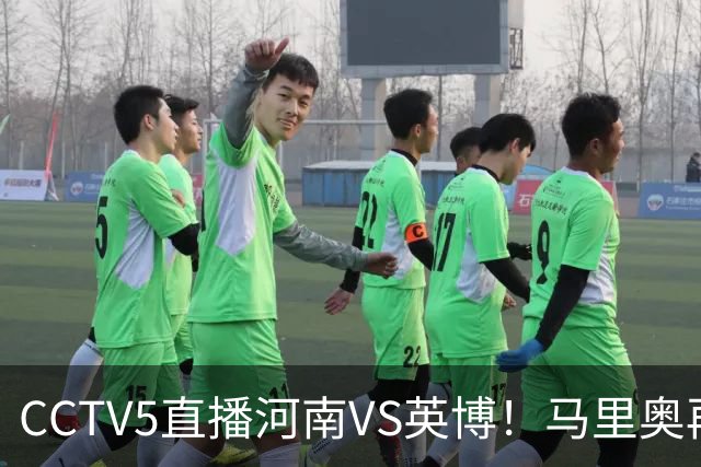 CCTV5直播河南VS英博！马里奥再轰一脚世界波，杨铭锐打铁要趁热 朱鹏宇进一个